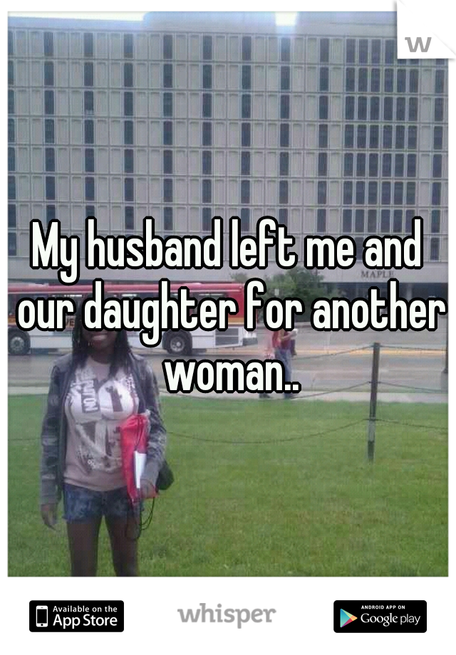 My husband left me and our daughter for another woman..