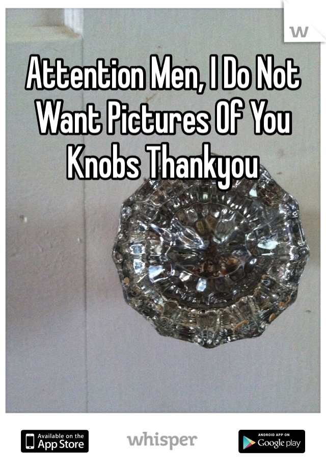 Attention Men, I Do Not Want Pictures Of You Knobs Thankyou