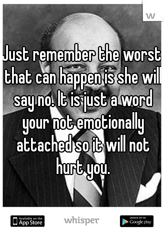 Just remember the worst that can happen is she will say no. It is just a word your not emotionally attached so it will not hurt you.