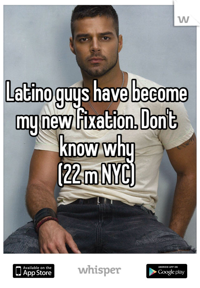 Latino guys have become my new fixation. Don't know why
(22 m NYC)