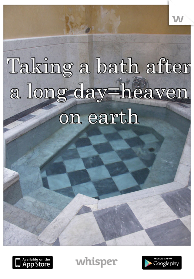 Taking a bath after a long day=heaven on earth 