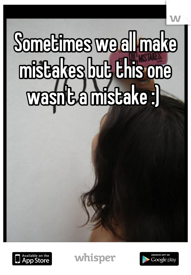 Sometimes we all make mistakes but this one wasn't a mistake :) 