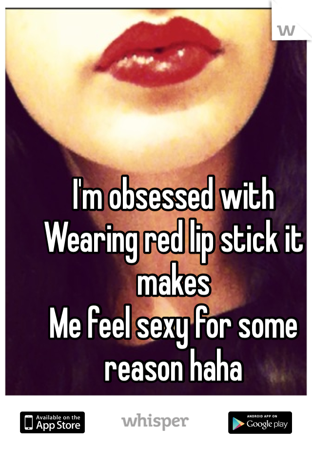 I'm obsessed with 
Wearing red lip stick it makes 
Me feel sexy for some reason haha