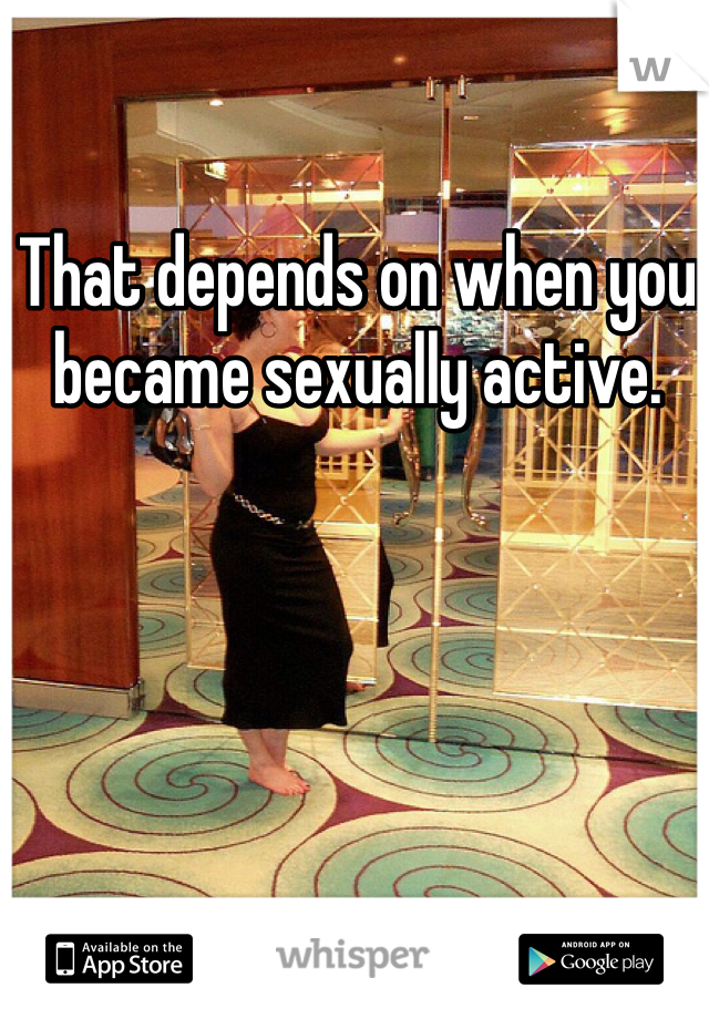 That depends on when you became sexually active. 