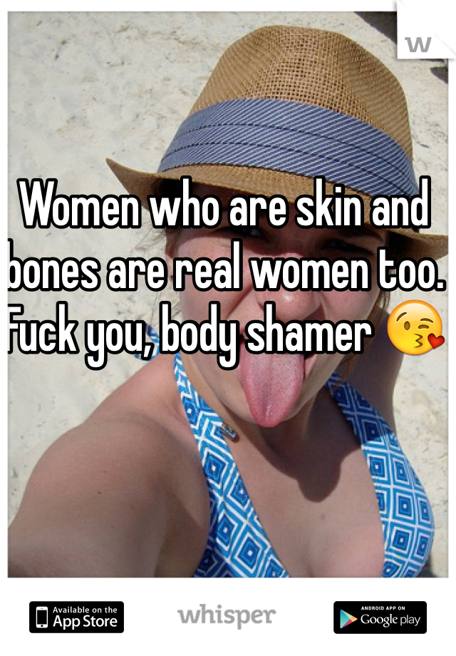Women who are skin and bones are real women too. Fuck you, body shamer 😘