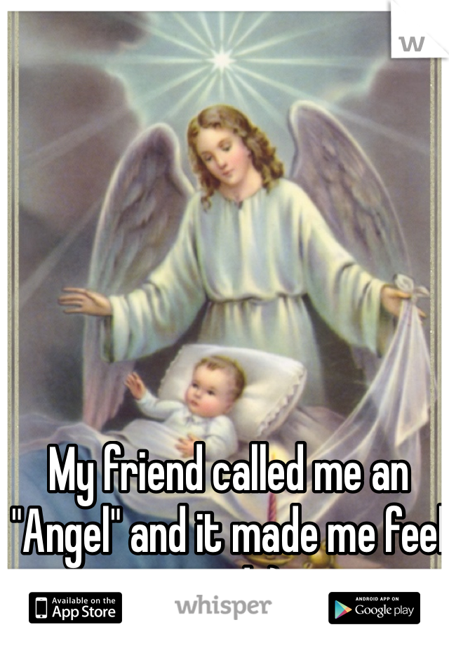 My friend called me an "Angel" and it made me feel good :) 