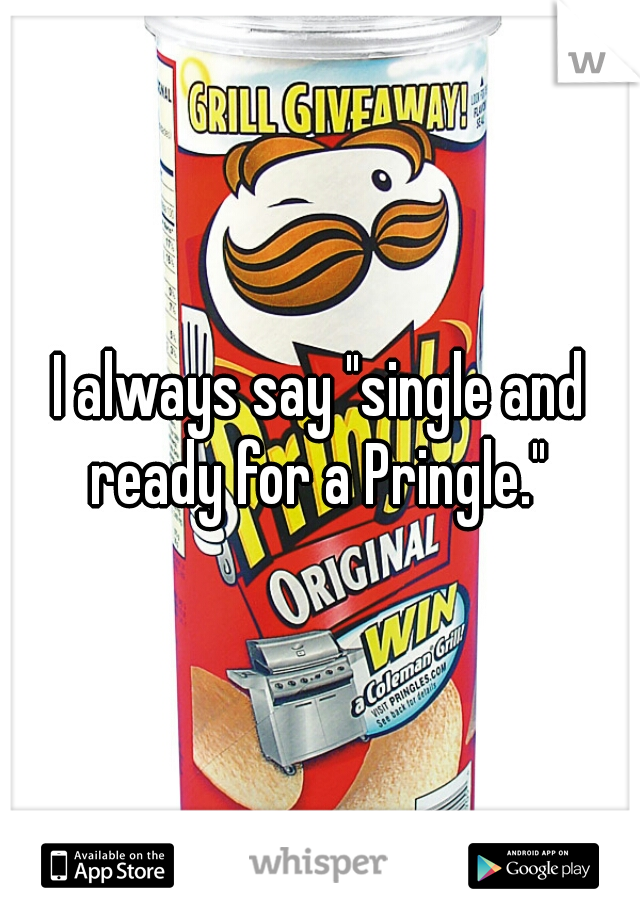 I always say "single and ready for a Pringle." 