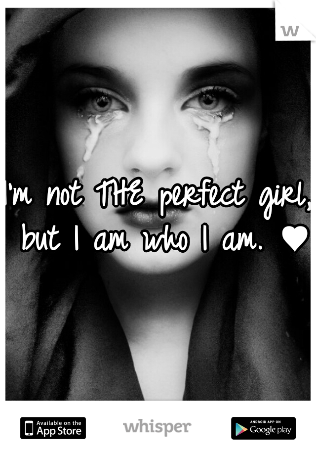 I'm not THE perfect girl, but I am who I am. ♥