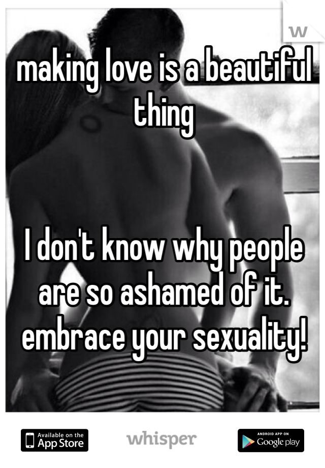 making love is a beautiful thing


I don't know why people are so ashamed of it. embrace your sexuality! 