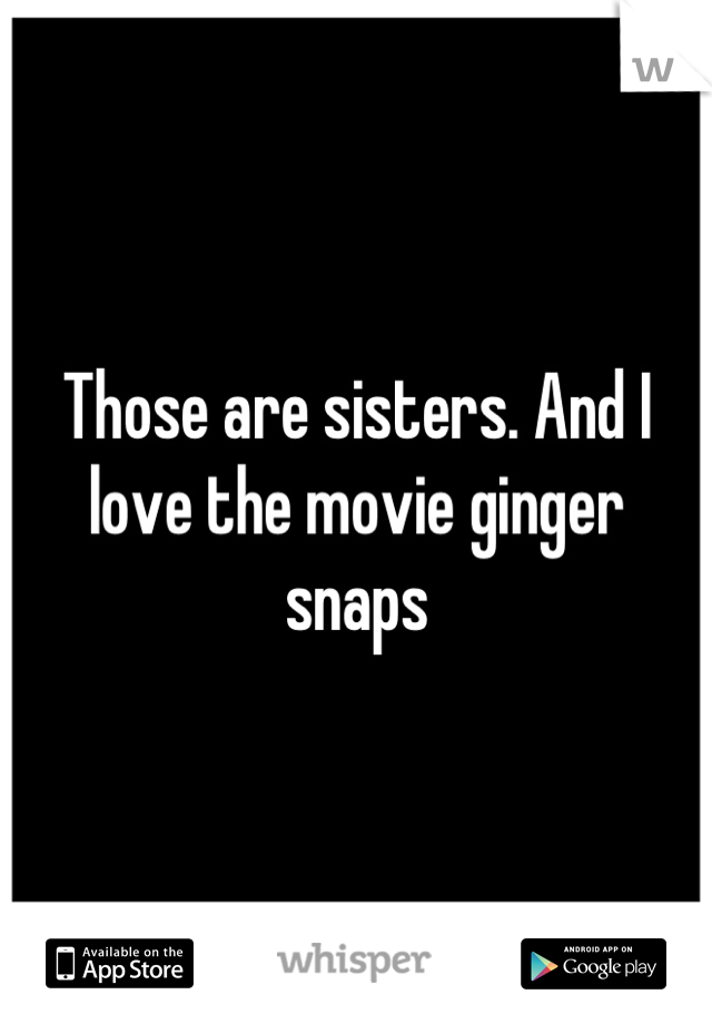 Those are sisters. And I love the movie ginger snaps