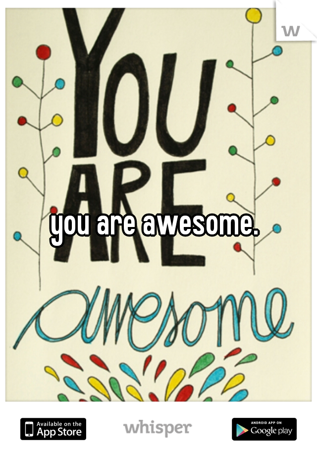 you are awesome. 