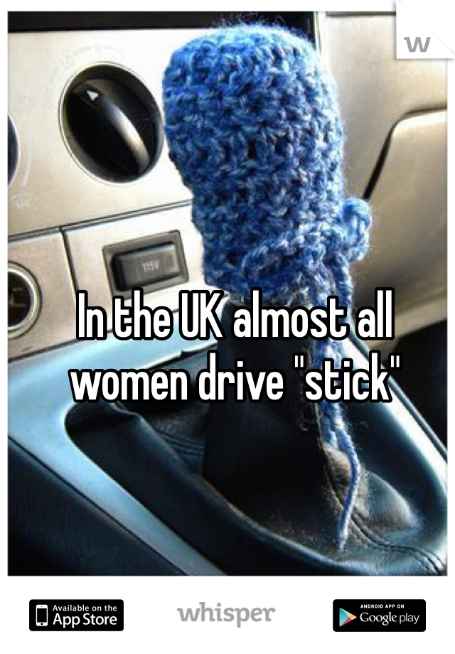 In the UK almost all women drive "stick" 