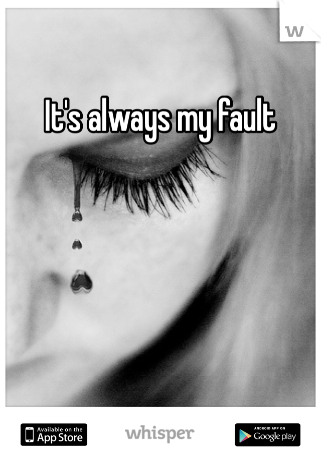 It's always my fault 