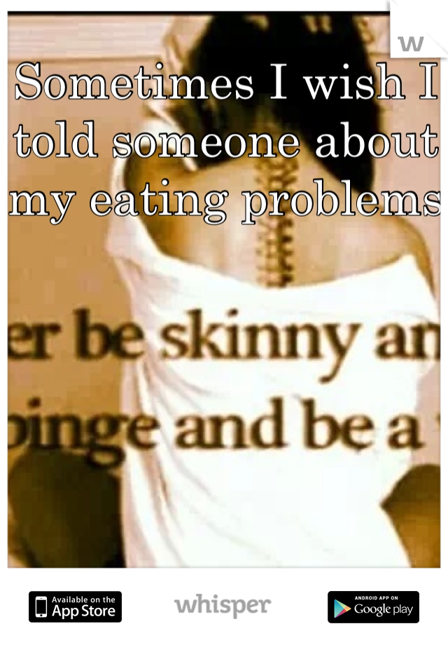 Sometimes I wish I told someone about my eating problems 