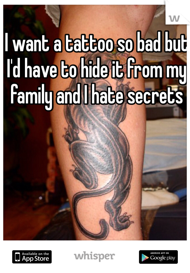 I want a tattoo so bad but I'd have to hide it from my family and I hate secrets