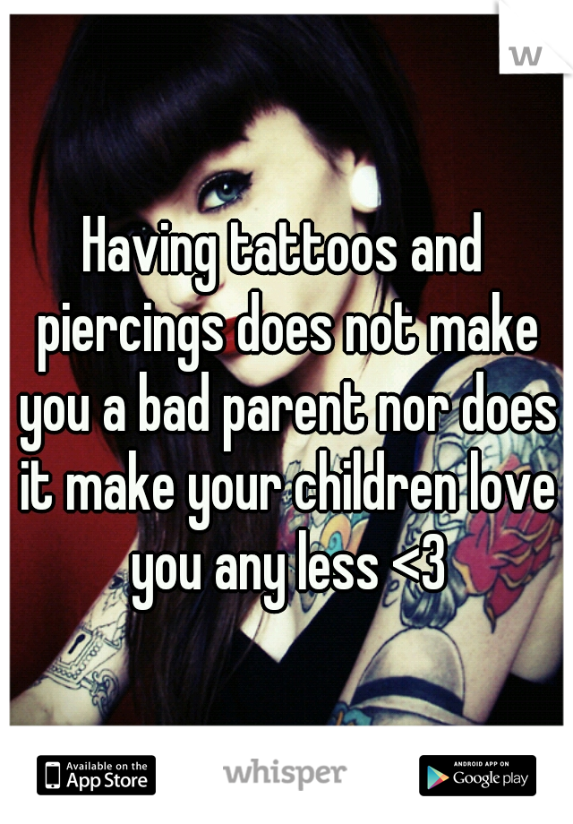 Having tattoos and piercings does not make you a bad parent nor does it make your children love you any less <3
