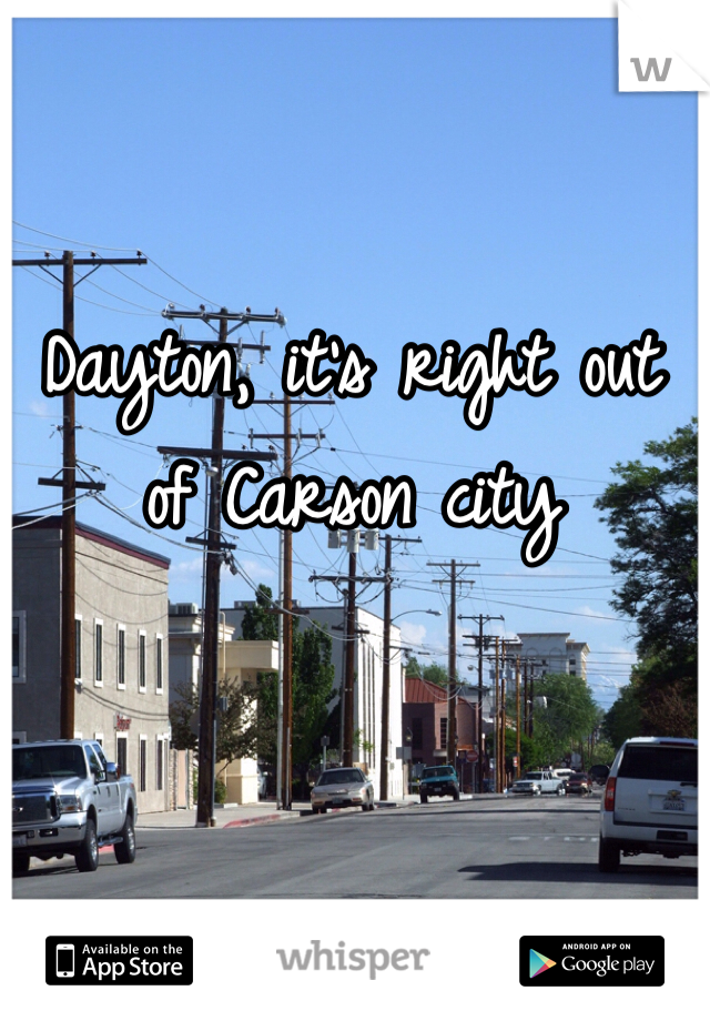 Dayton, it's right out of Carson city
