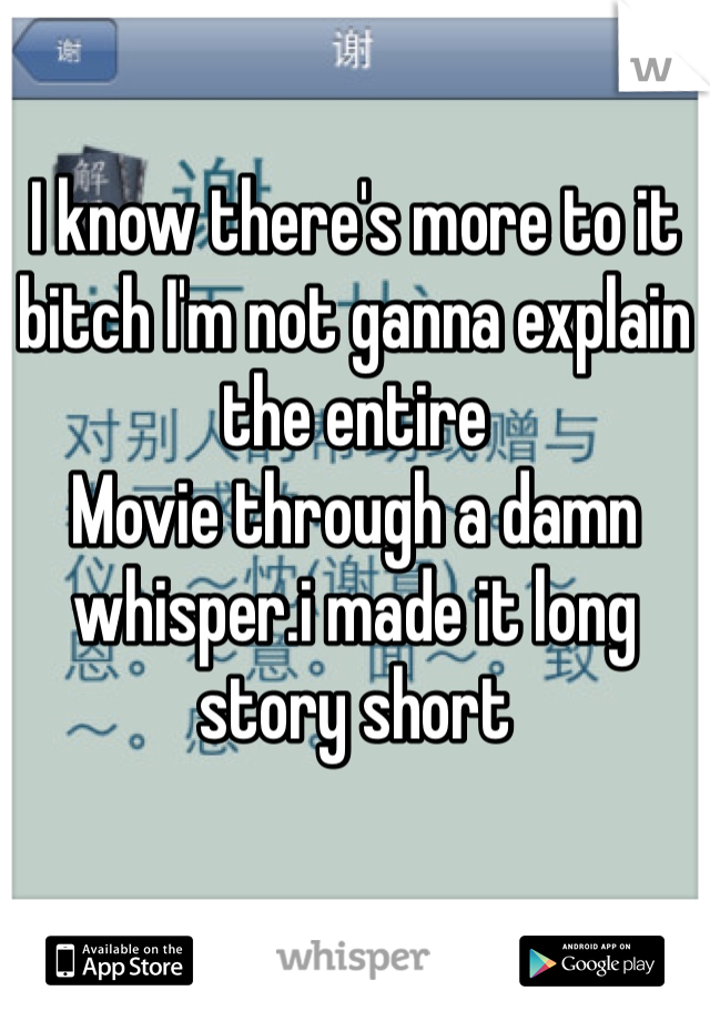 I know there's more to it bitch I'm not ganna explain the entire
Movie through a damn whisper.i made it long story short