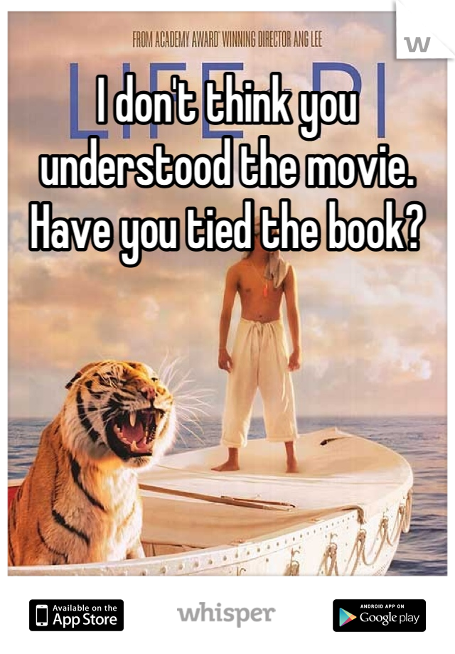 I don't think you understood the movie. Have you tied the book?