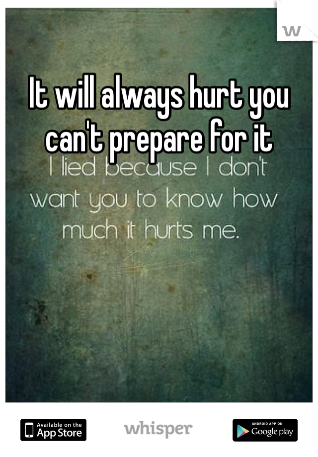 It will always hurt you can't prepare for it 