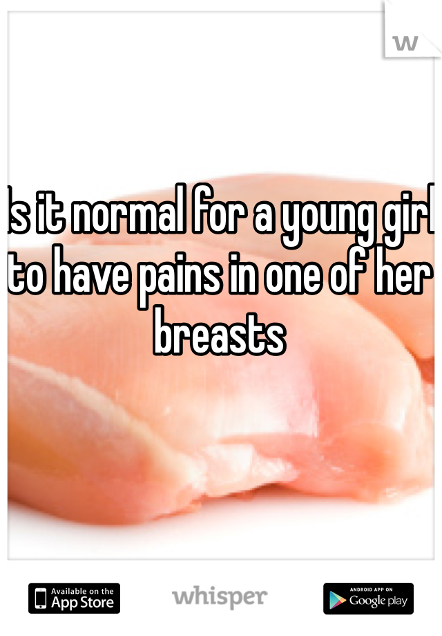 Is it normal for a young girl to have pains in one of her breasts 