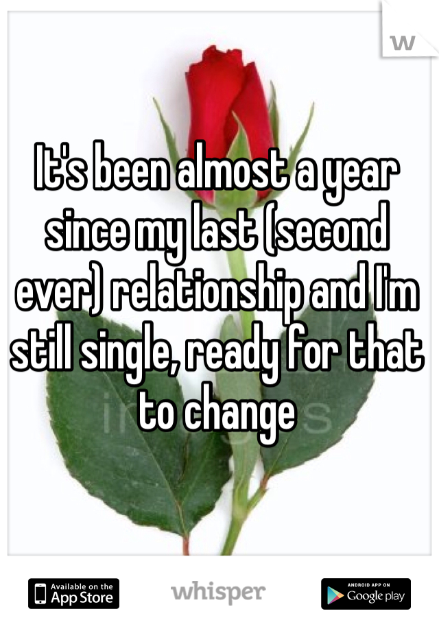It's been almost a year since my last (second ever) relationship and I'm still single, ready for that to change 
