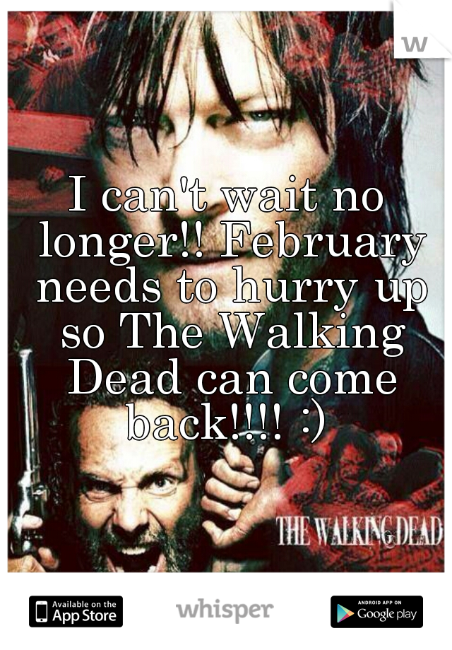 I can't wait no longer!! February needs to hurry up so The Walking Dead can come back!!!! :) 