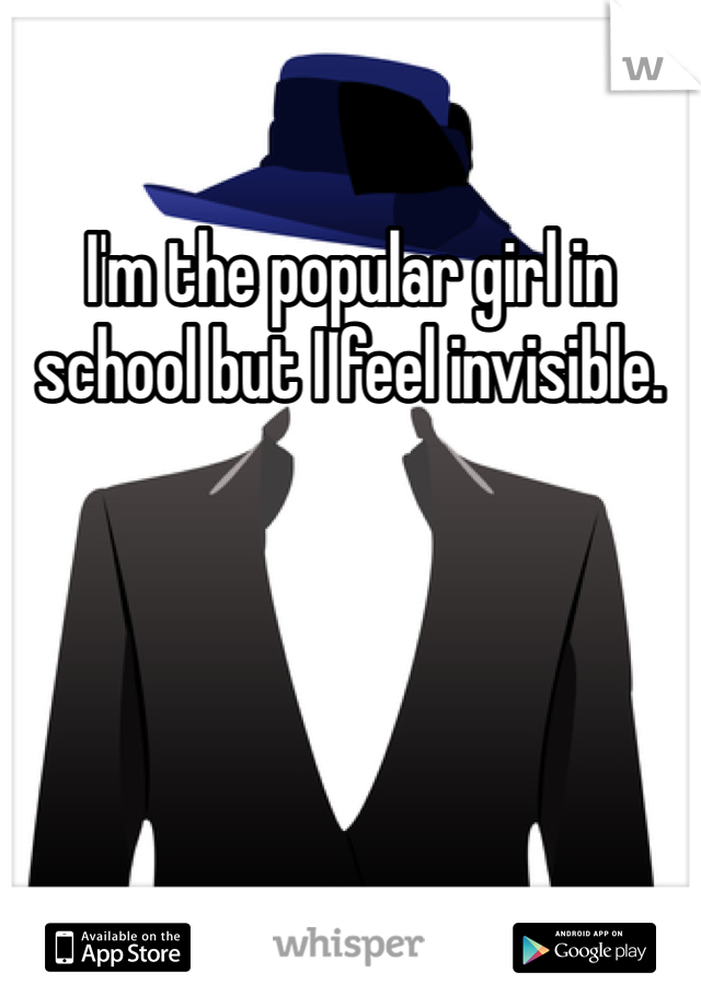 I'm the popular girl in school but I feel invisible.
