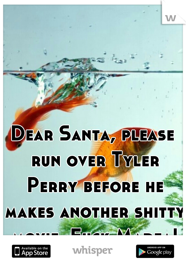 Dear Santa, please run over Tyler Perry before he makes another shitty movie. Fuck Madea!