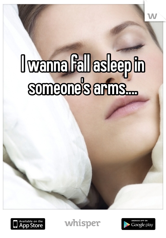 I wanna fall asleep in someone's arms....