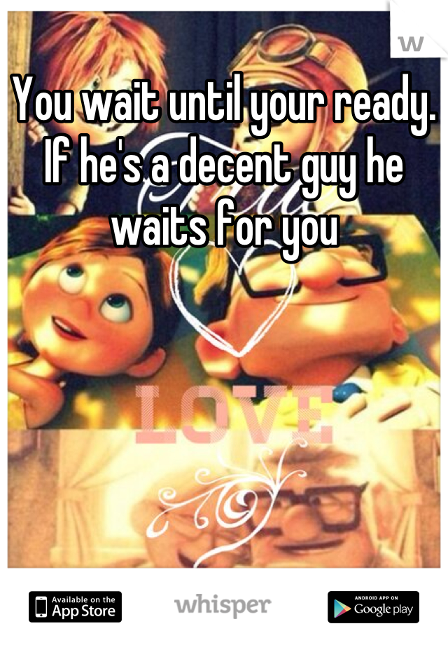 You wait until your ready. If he's a decent guy he waits for you