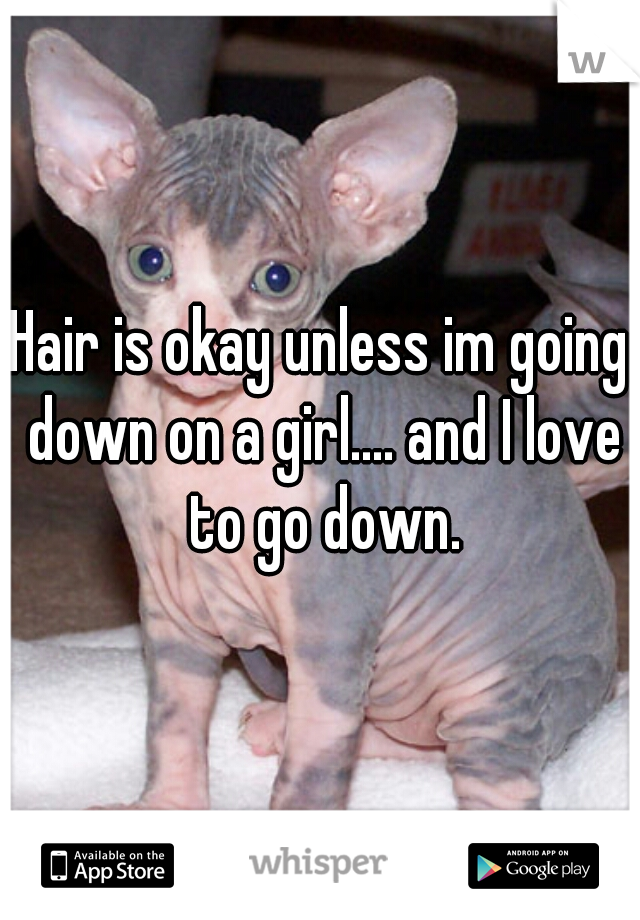 Hair is okay unless im going down on a girl.... and I love to go down.