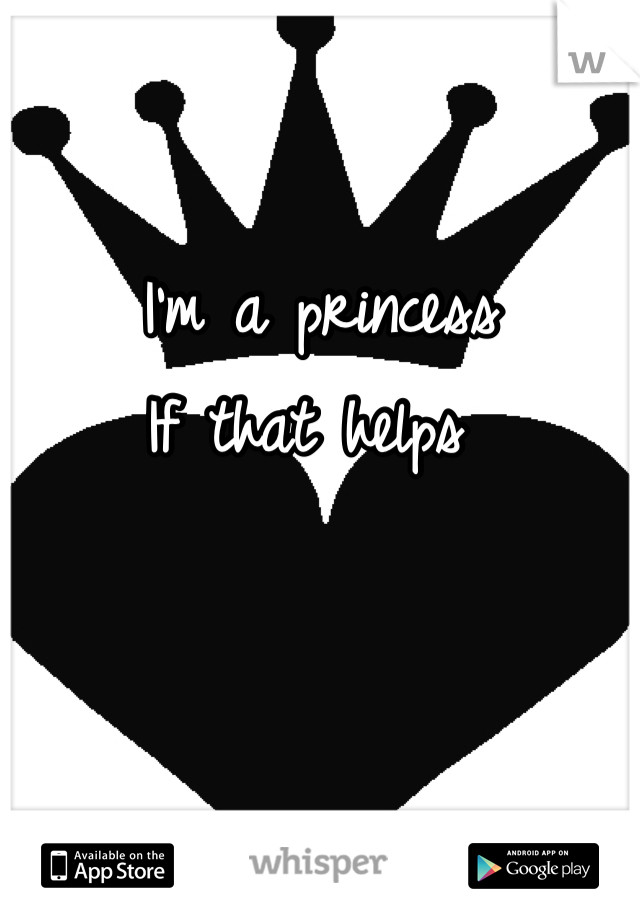 I'm a princess 
If that helps 