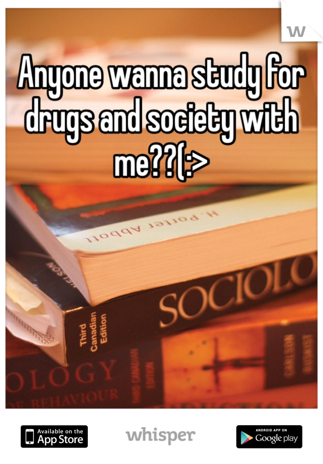 Anyone wanna study for drugs and society with me??(:>