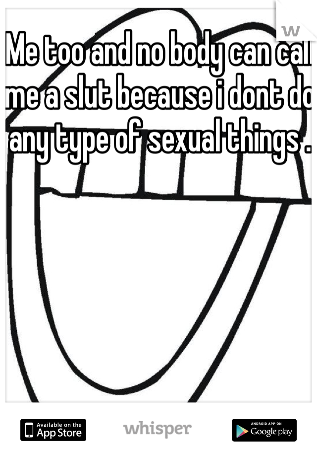 Me too and no body can call me a slut because i dont do any type of sexual things . 