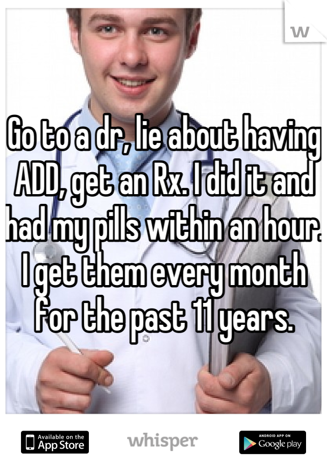 Go to a dr, lie about having ADD, get an Rx. I did it and had my pills within an hour. I get them every month for the past 11 years.