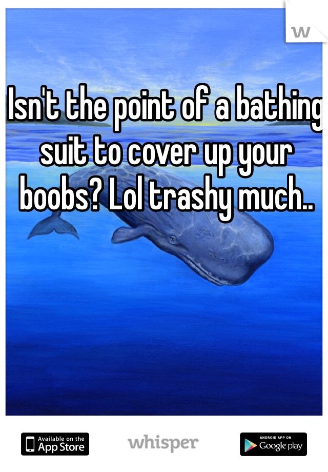 Isn't the point of a bathing suit to cover up your boobs? Lol trashy much..