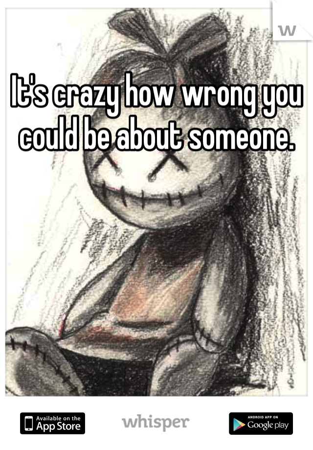 It's crazy how wrong you could be about someone.