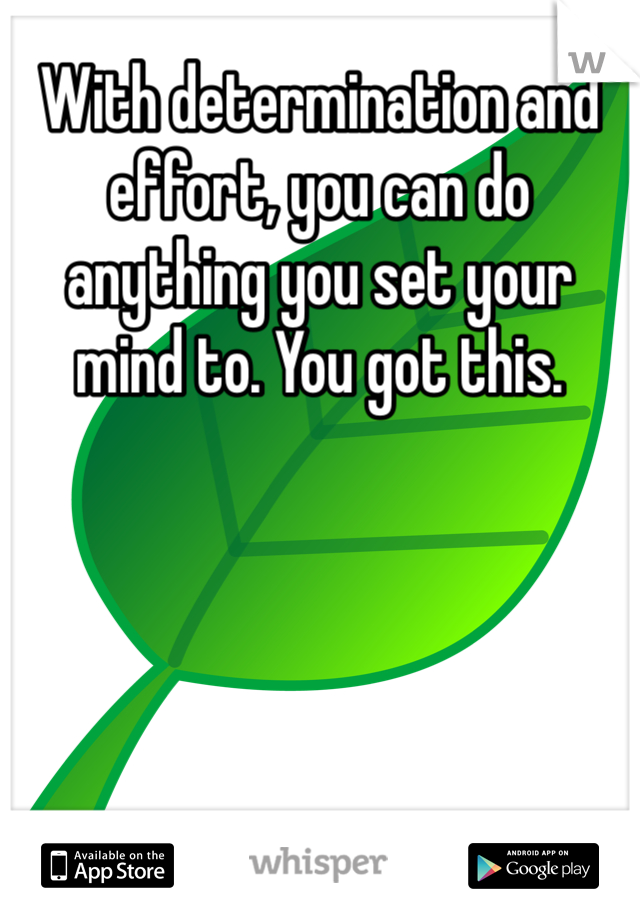 With determination and effort, you can do anything you set your mind to. You got this. 