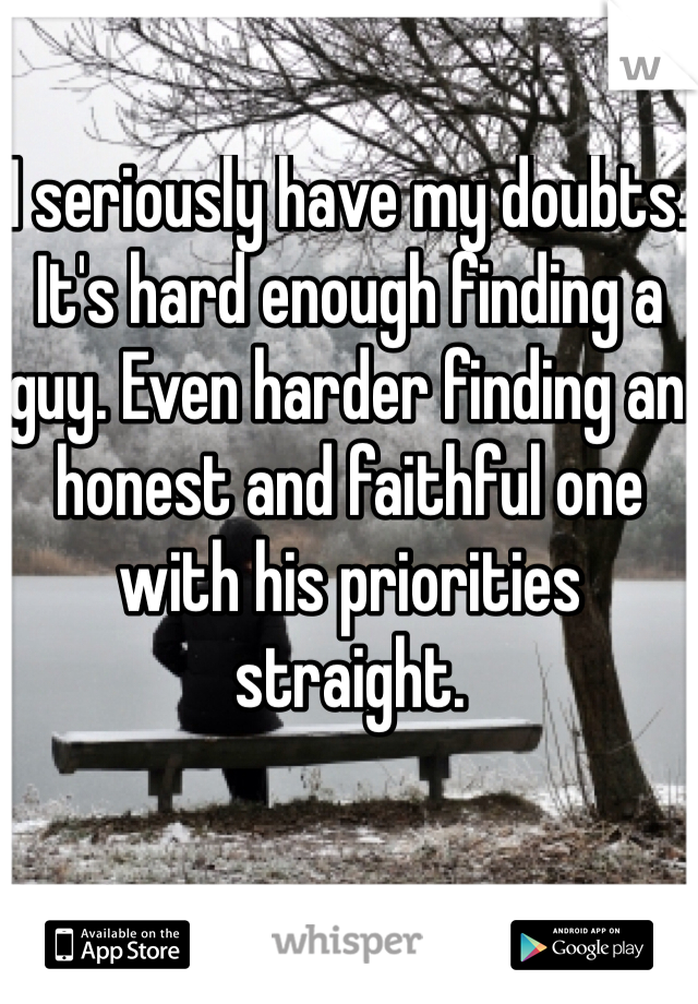 I seriously have my doubts. It's hard enough finding a guy. Even harder finding an honest and faithful one with his priorities straight. 