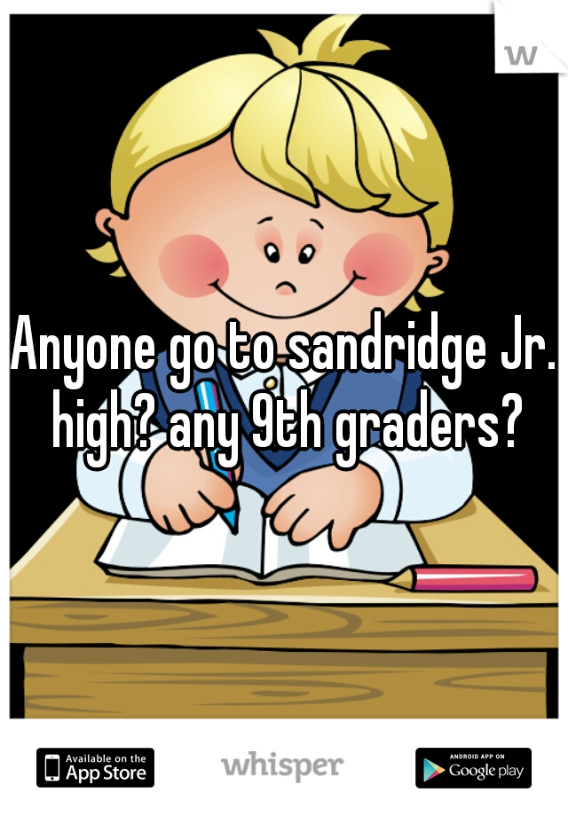 Anyone go to sandridge Jr. high? any 9th graders?