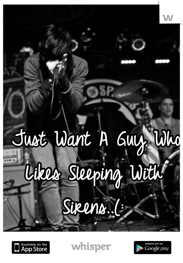 I Just Want A Guy Who Likes Sleeping With Sirens..(: