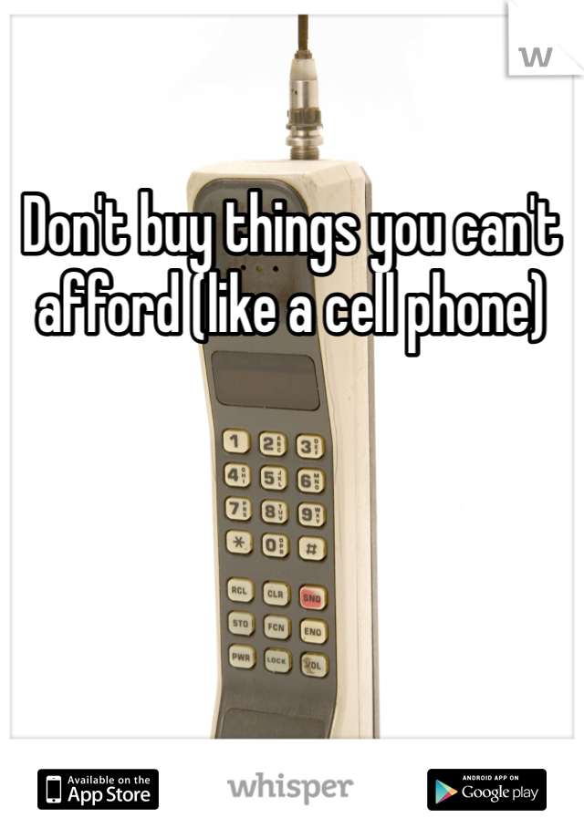 Don't buy things you can't afford (like a cell phone)