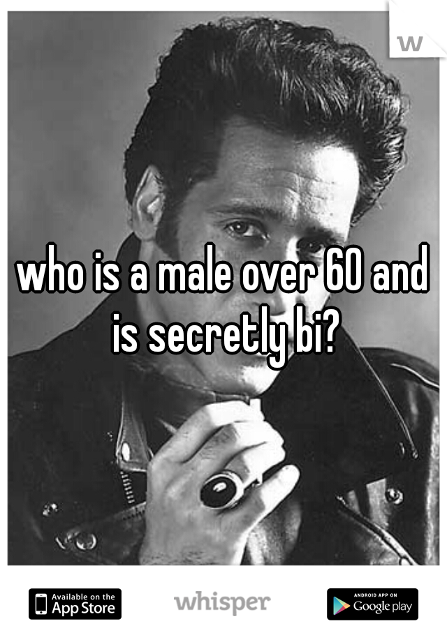 who is a male over 60 and is secretly bi?