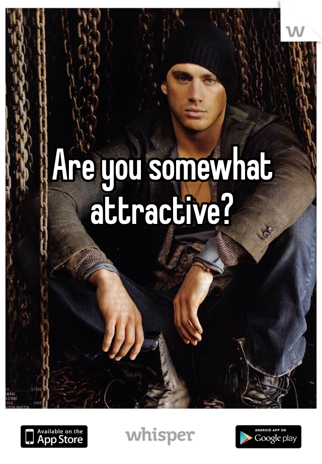 Are you somewhat attractive?