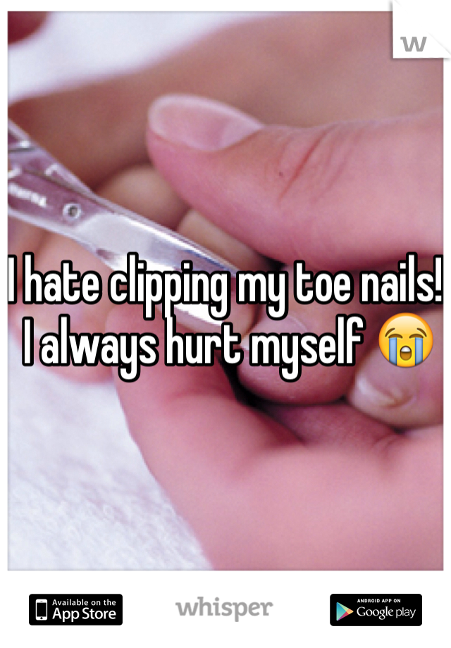 I hate clipping my toe nails!
 I always hurt myself 😭