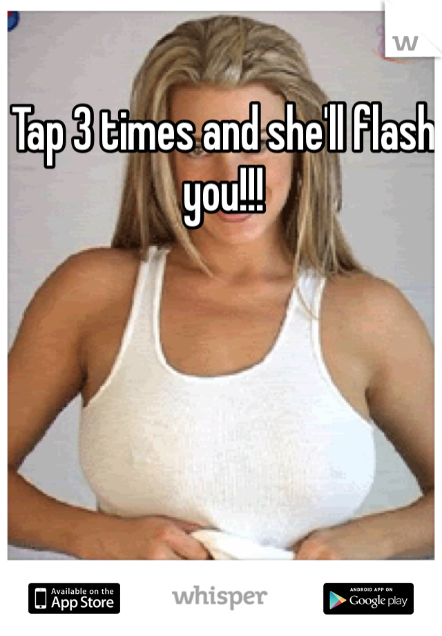 Tap 3 times and she'll flash you!!! 