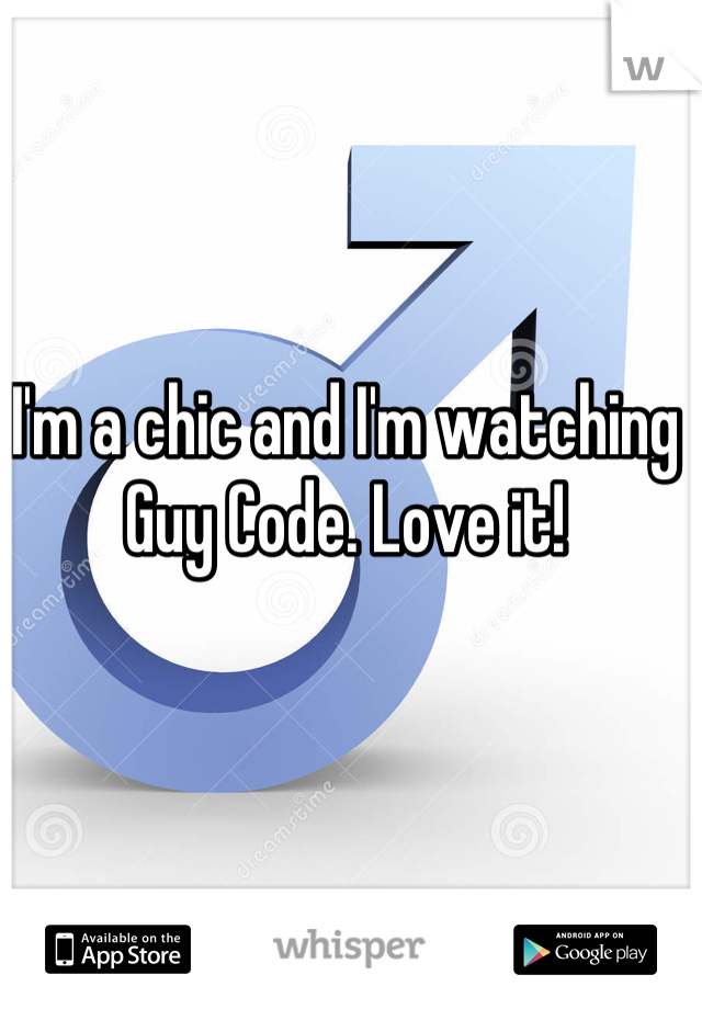 I'm a chic and I'm watching Guy Code. Love it!