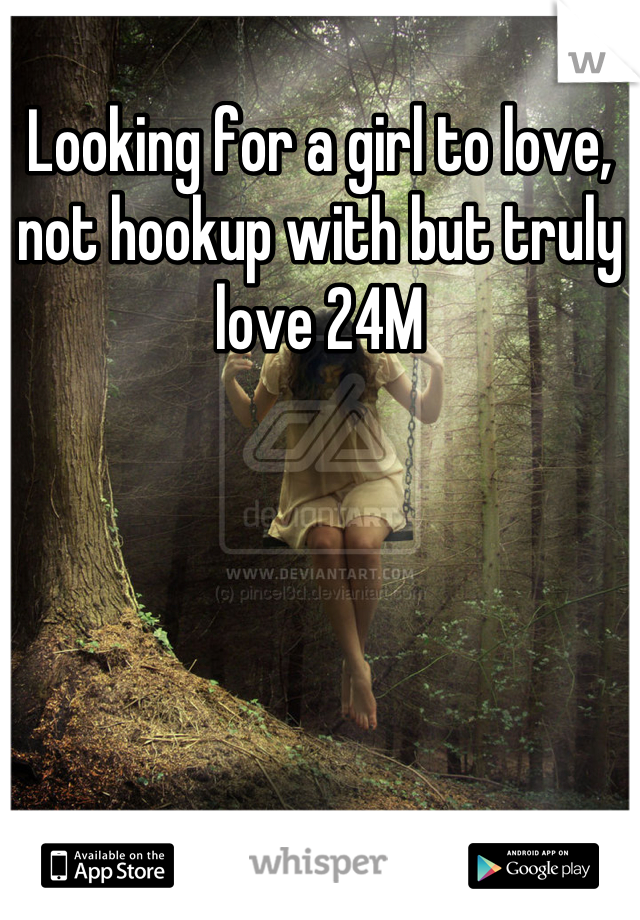 Looking for a girl to love, not hookup with but truly love 24M