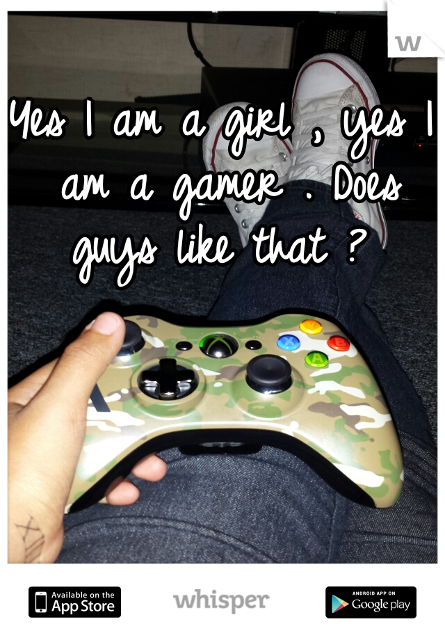 Yes I am a girl , yes I am a gamer . Does guys like that ? 